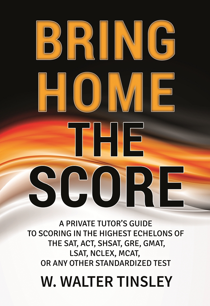 Bring Home the Score: A Private Tutor's Guide to Scoring in the Highest Echelons of the SAT, ACT, SHSAT, GRE, GMAT, LSAT, NCLEX, MCAT, or any other Standardized Test Cover